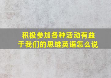 积极参加各种活动有益于我们的思维英语怎么说