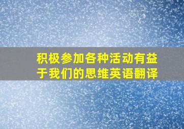 积极参加各种活动有益于我们的思维英语翻译