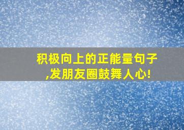 积极向上的正能量句子,发朋友圈鼓舞人心!