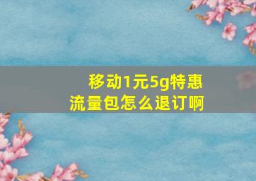 移动1元5g特惠流量包怎么退订啊