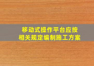 移动式操作平台应按相关规定编制施工方案