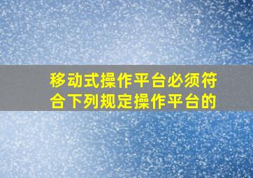 移动式操作平台必须符合下列规定操作平台的