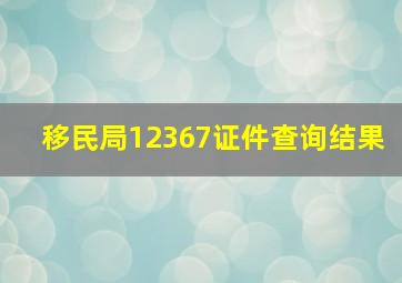 移民局12367证件查询结果