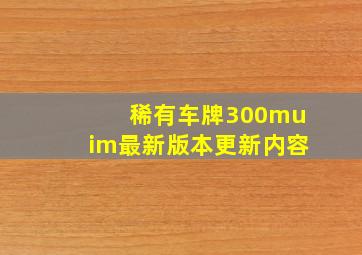 稀有车牌300muim最新版本更新内容