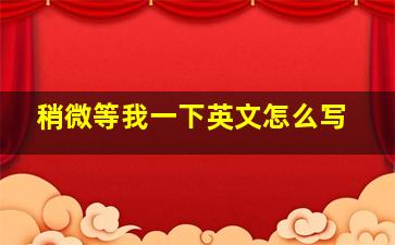 稍微等我一下英文怎么写