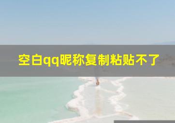 空白qq昵称复制粘贴不了