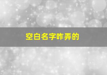 空白名字咋弄的