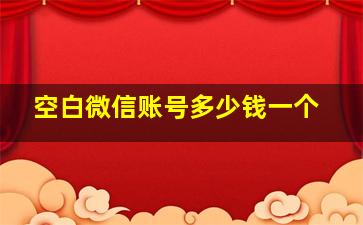 空白微信账号多少钱一个