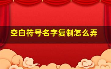 空白符号名字复制怎么弄