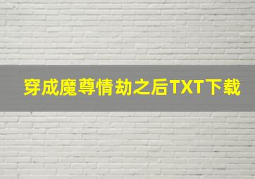 穿成魔尊情劫之后TXT下载