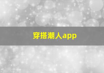 穿搭潮人app