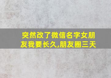 突然改了微信名字女朋友我要长久,朋友圈三天