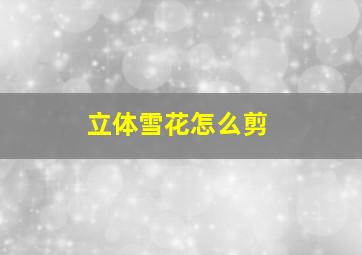 立体雪花怎么剪