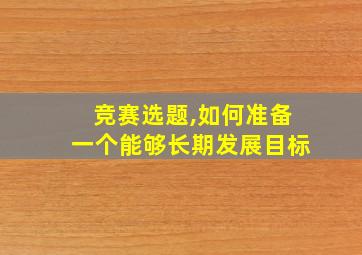 竞赛选题,如何准备一个能够长期发展目标