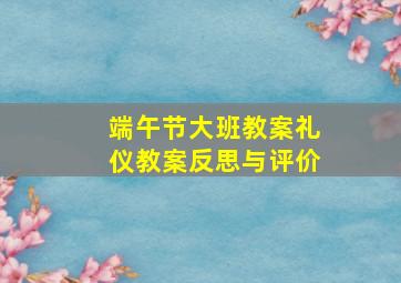 端午节大班教案礼仪教案反思与评价