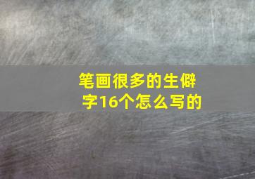 笔画很多的生僻字16个怎么写的