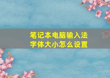 笔记本电脑输入法字体大小怎么设置