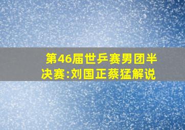 第46届世乒赛男团半决赛:刘国正蔡猛解说