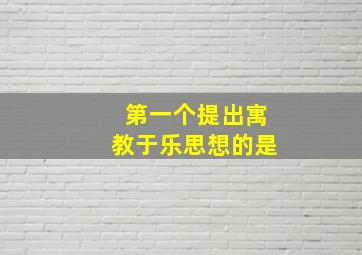 第一个提出寓教于乐思想的是