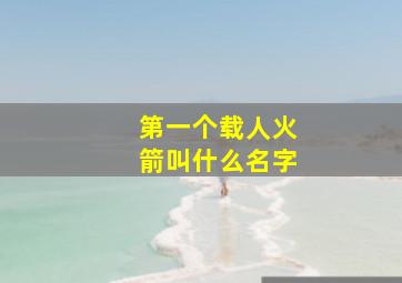 第一个载人火箭叫什么名字