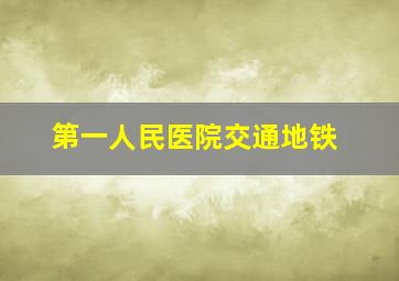 第一人民医院交通地铁