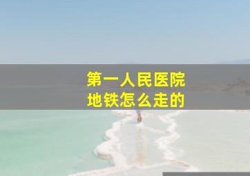 第一人民医院地铁怎么走的