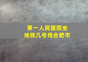 第一人民医院坐地铁几号线合肥市