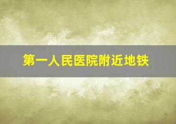 第一人民医院附近地铁