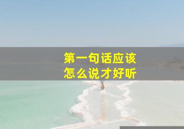 第一句话应该怎么说才好听