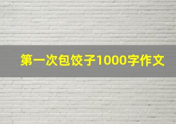 第一次包饺子1000字作文