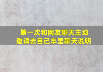 第一次和网友聊天主动邀请去自己车里聊天说明