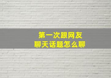 第一次跟网友聊天话题怎么聊