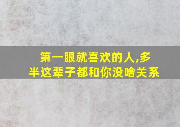 第一眼就喜欢的人,多半这辈子都和你没啥关系