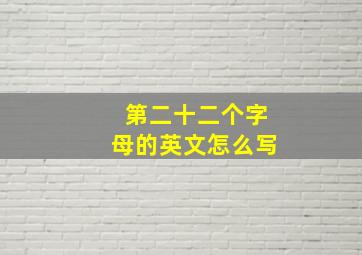 第二十二个字母的英文怎么写