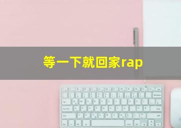 等一下就回家rap