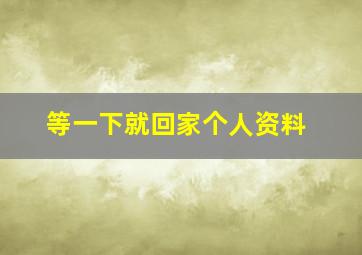 等一下就回家个人资料