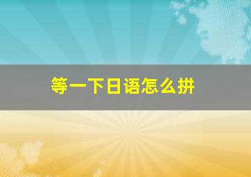 等一下日语怎么拼