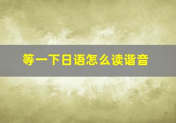 等一下日语怎么读谐音