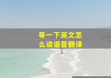 等一下英文怎么读语音翻译