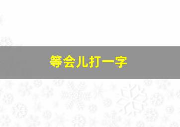 等会儿打一字