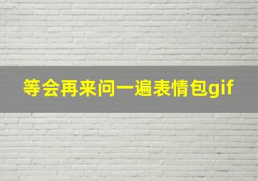 等会再来问一遍表情包gif