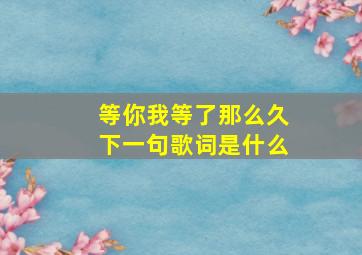 等你我等了那么久下一句歌词是什么