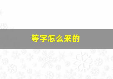 等字怎么来的