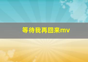 等待我再回来mv