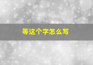 等这个字怎么写