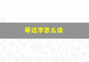 等这字怎么读