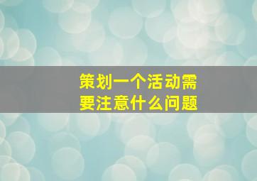 策划一个活动需要注意什么问题