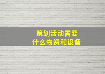 策划活动需要什么物资和设备