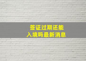 签证过期还能入境吗最新消息