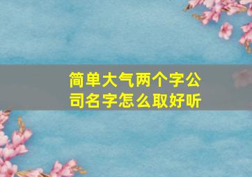 简单大气两个字公司名字怎么取好听